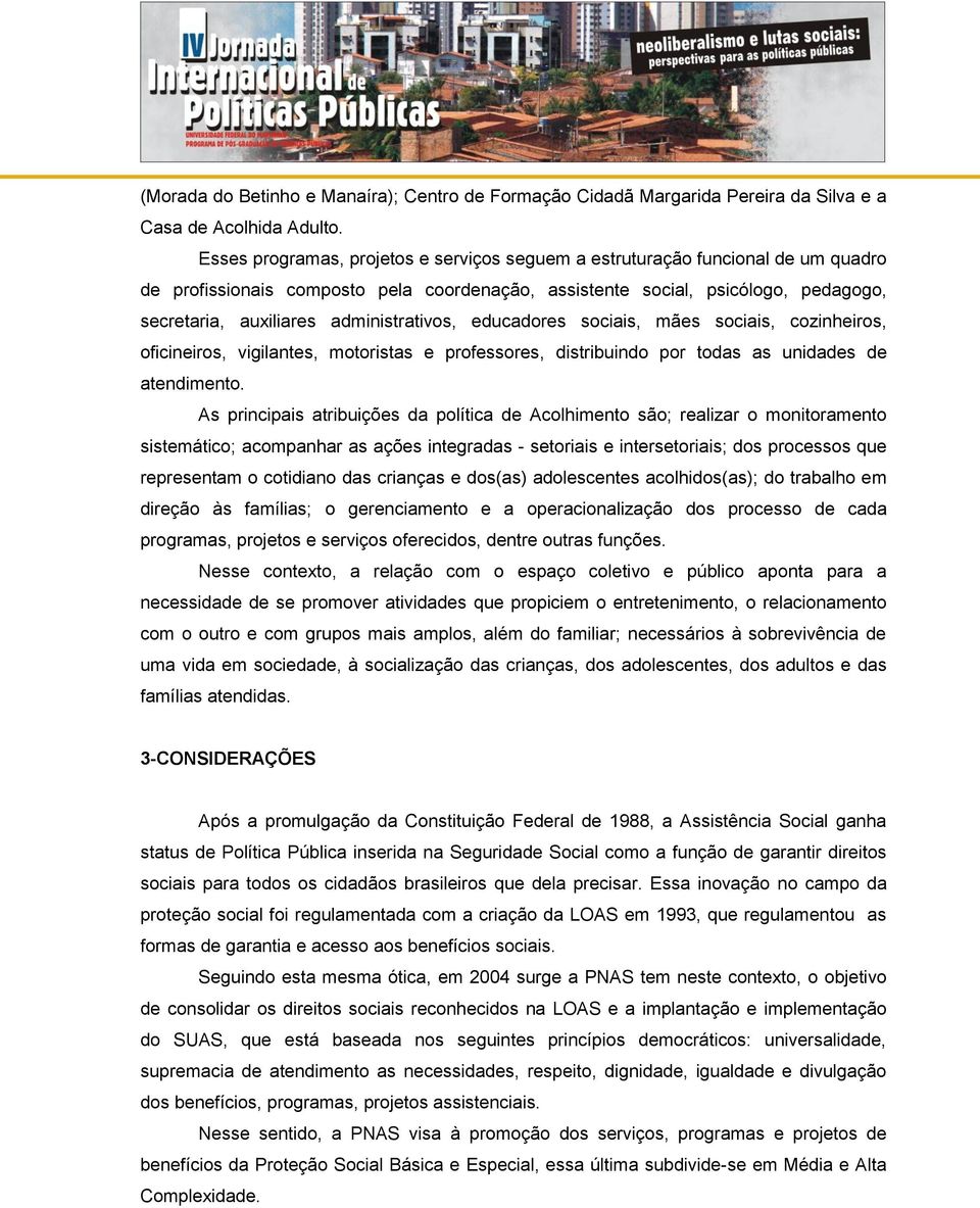 administrativos, educadores sociais, mães sociais, cozinheiros, oficineiros, vigilantes, motoristas e professores, distribuindo por todas as unidades de atendimento.