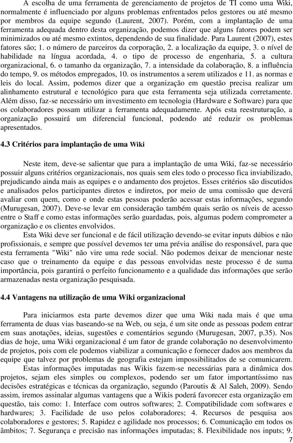 Porém, com a implantação de uma ferramenta adequada dentro desta organização, podemos dizer que alguns fatores podem ser minimizados ou até mesmo extintos, dependendo de sua finalidade.