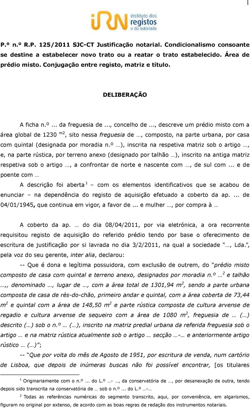 .., descreve um prédio misto com a área global de 1230 m2, sito nessa freguesia de, composto, na parte urbana, por casa com quintal (designada por moradia n.