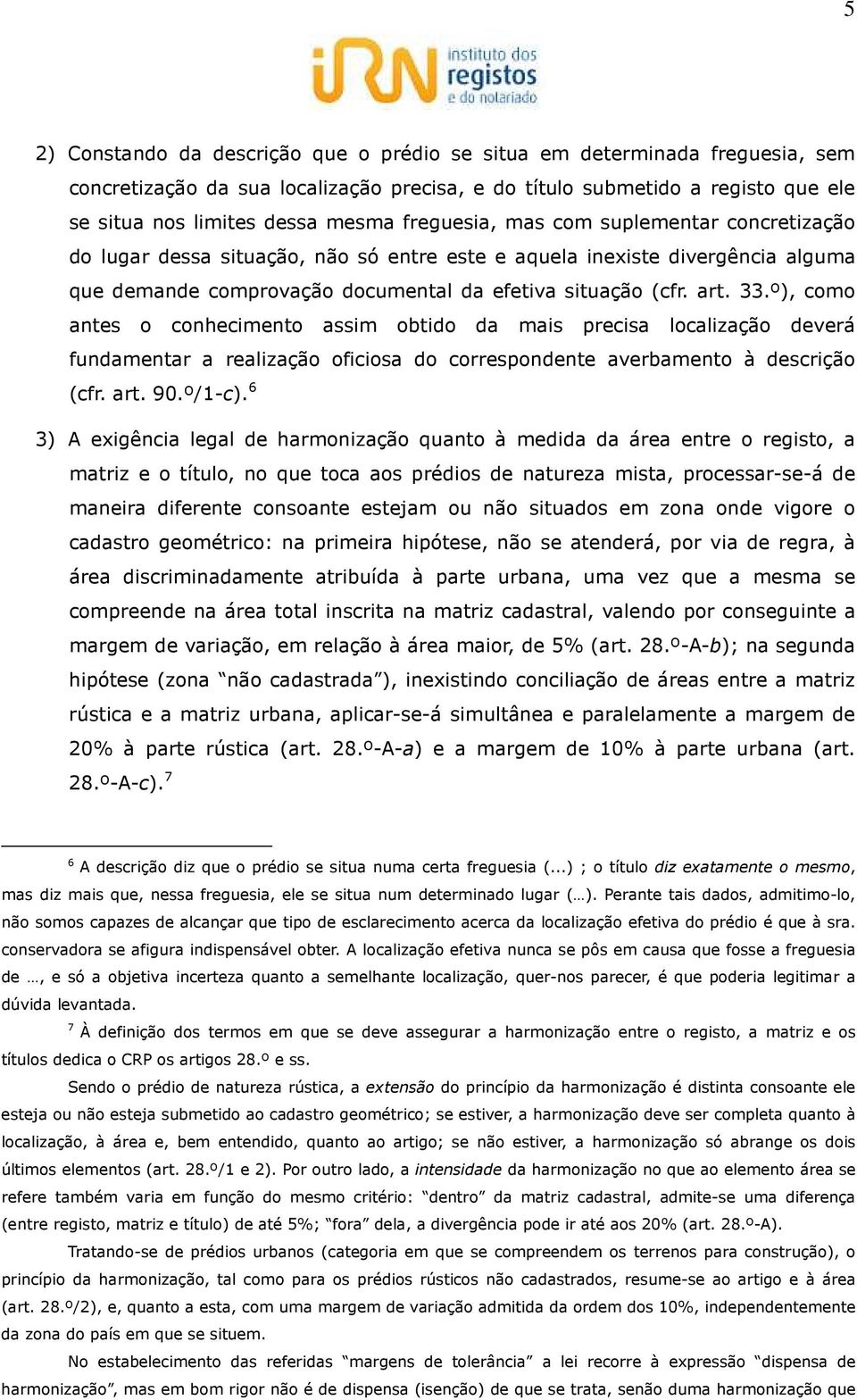 º), como antes o conhecimento assim obtido da mais precisa localização deverá fundamentar a realização oficiosa do correspondente averbamento à descrição (cfr. art. 90.º/1-c).