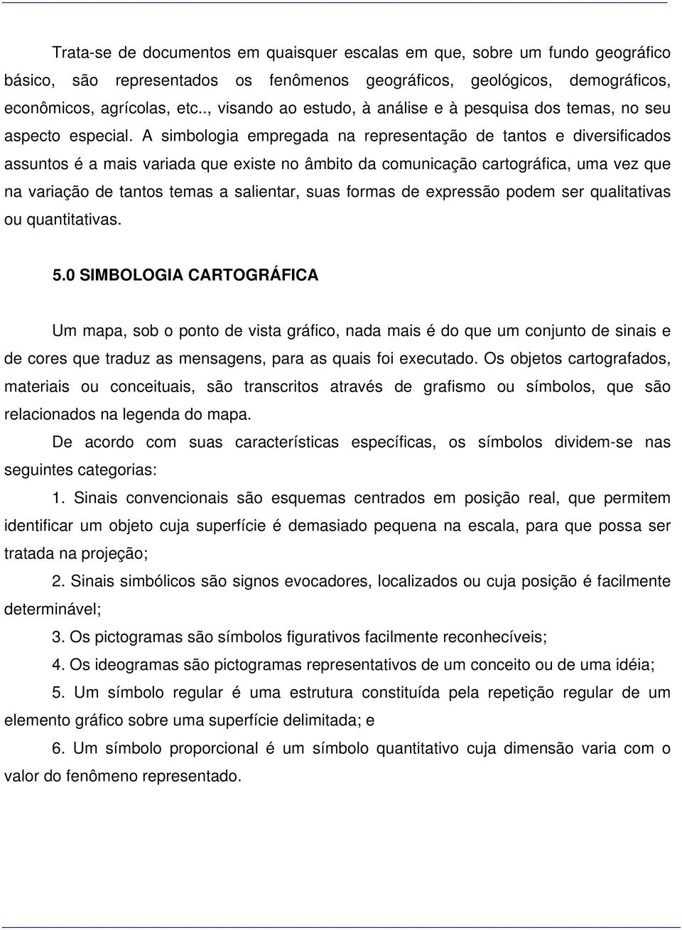 A simbologia empregada na representação de tantos e diversificados assuntos é a mais variada que existe no âmbito da comunicação cartográfica, uma vez que na variação de tantos temas a salientar,