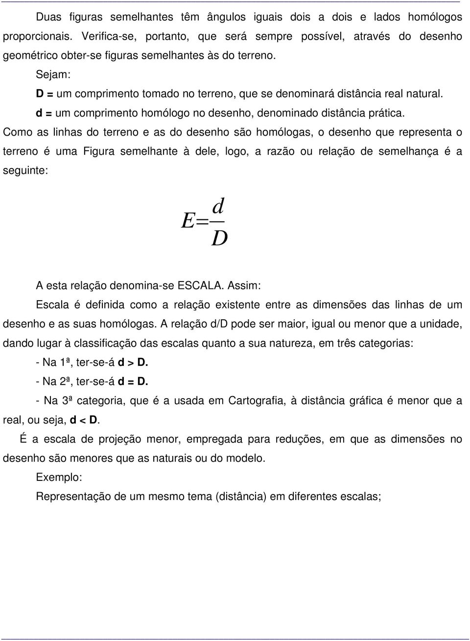 Sejam: D = um comprimento tomado no terreno, que se denominará distância real natural. d = um comprimento homólogo no desenho, denominado distância prática.