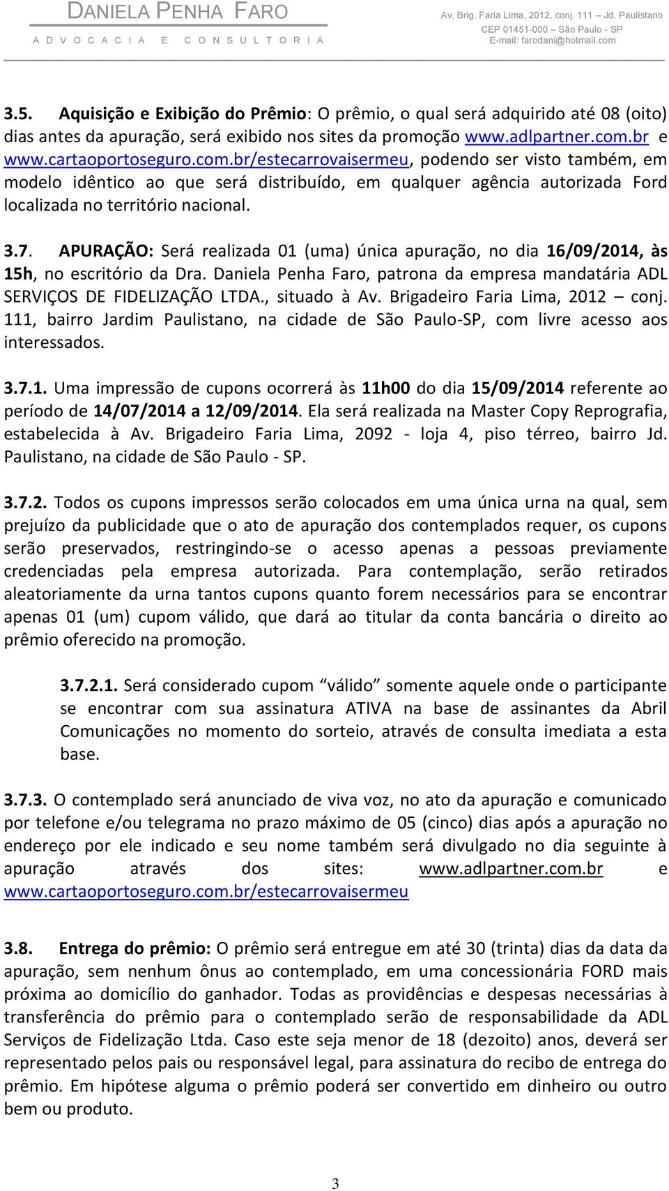 APURAÇÃO: Será realizada 01 (uma) única apuração, no dia 16/09/2014, às 15h, no escritório da Dra. Daniela Penha Faro, patrona da empresa mandatária ADL SERVIÇOS DE FIDELIZAÇÃO LTDA., situado à Av.