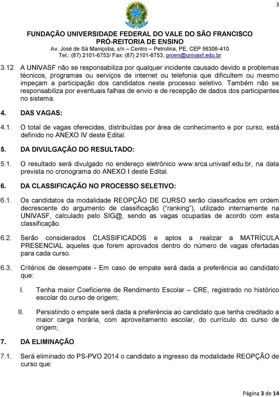 candidatos neste processo seletivo. Também não se responsabiliza por eventuais falhas de envio e de recepção de dados dos participantes no sistema. 4. DAS VAGAS: 4.1.