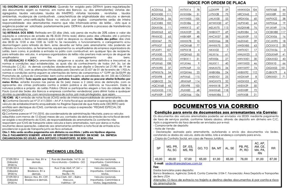 no veículo por órgãos competentes serão de inteira responsabilidade dos arrematantes mesmo que não informado antes do leilão, visto que a exigência poder ser solicitada posteriormente pelo DETRAN,