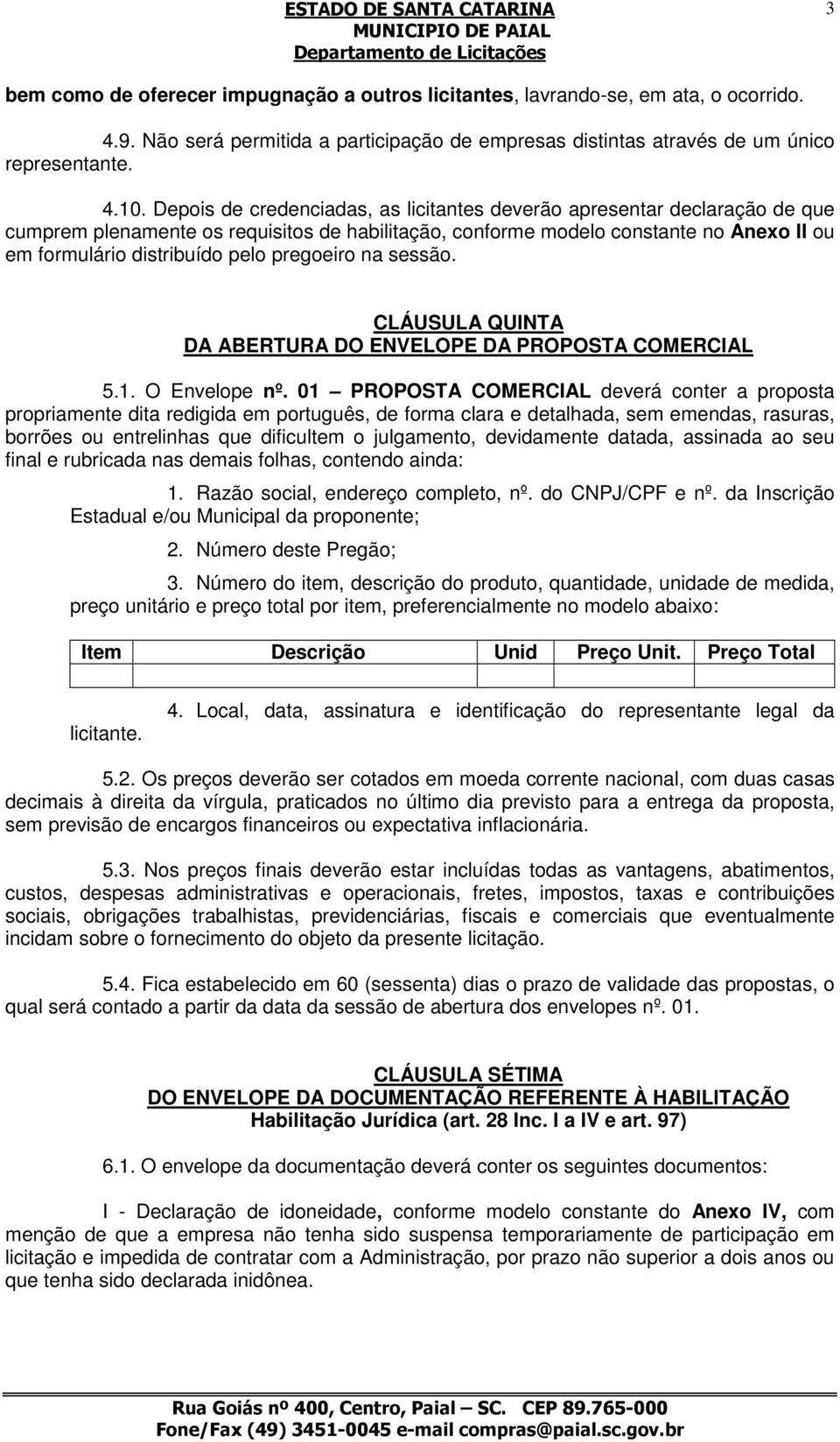 pregoeiro na sessão. CLÁUSULA QUINTA DA ABERTURA DO ENVELOPE DA PROPOSTA COMERCIAL 5.1. O Envelope nº.