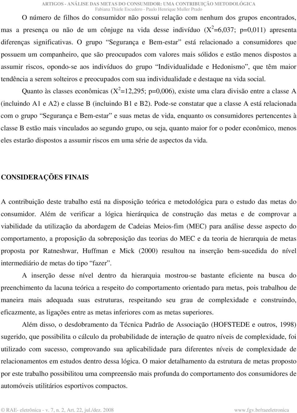 O grupo Segurança e Bem-estar está relacionado a consumidores que possuem um companheiro, que são preocupados com valores mais sólidos e estão menos dispostos a assumir riscos, opondo-se aos