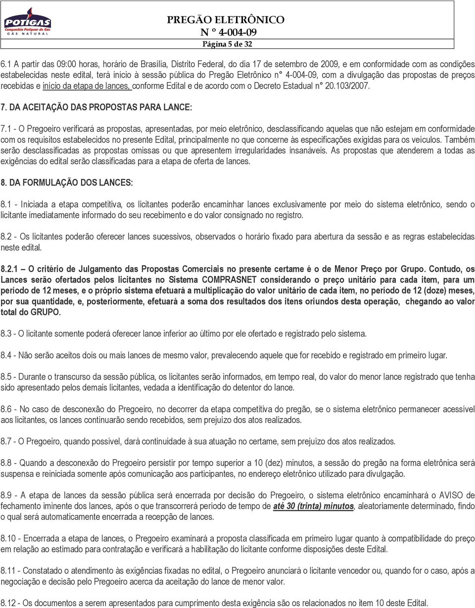 Eletrônico n 4-004-09, com a divulgação das propostas de preços recebidas e início da etapa de lances, conforme Edital e de acordo com o Decreto Estadual n 20.103/2007. 7.