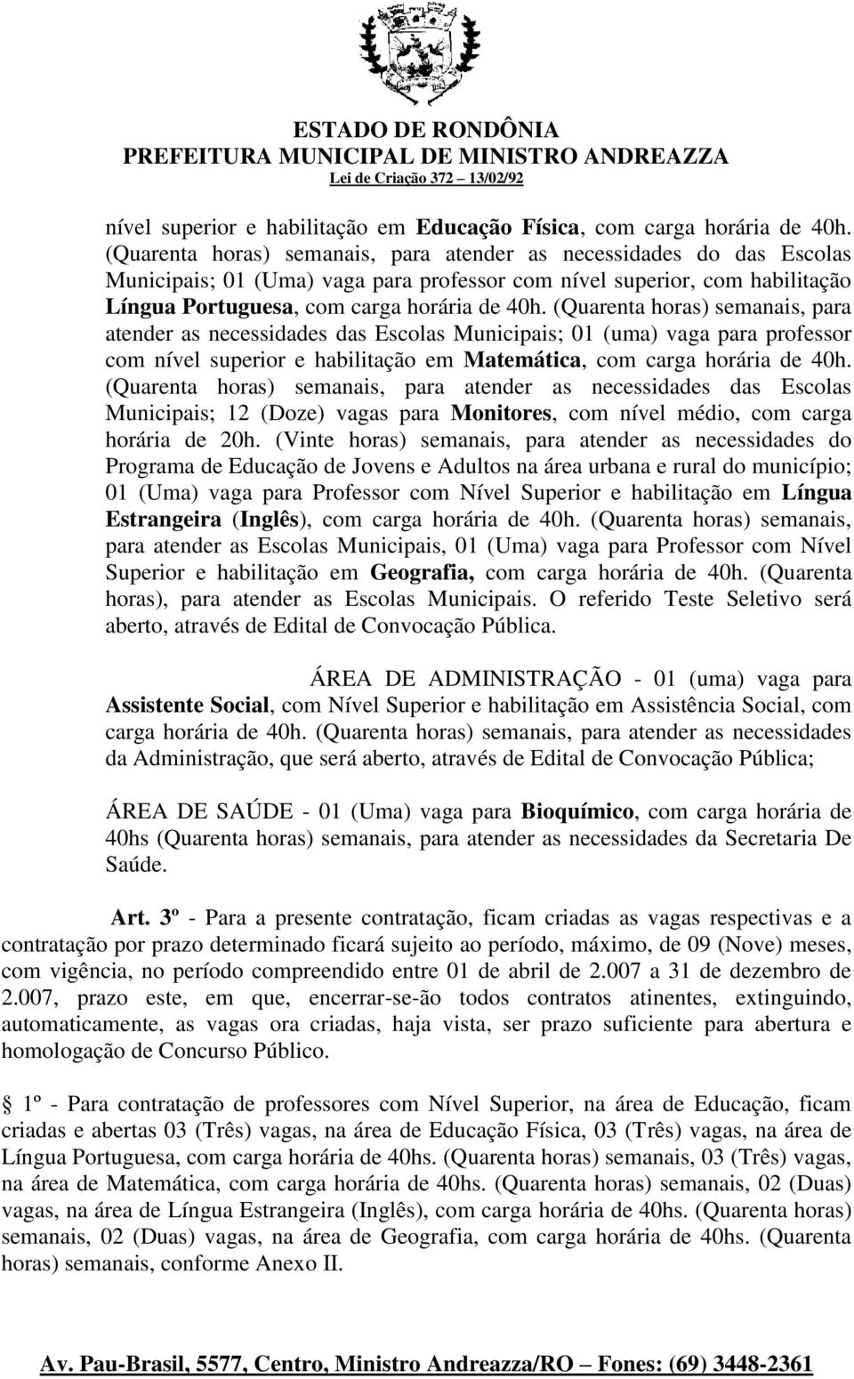 (Quarenta horas) semanais, para atender as necessidades das Escolas Municipais; 01 (uma) vaga para professor com nível superior e habilitação em Matemática, com carga horária de 40h.