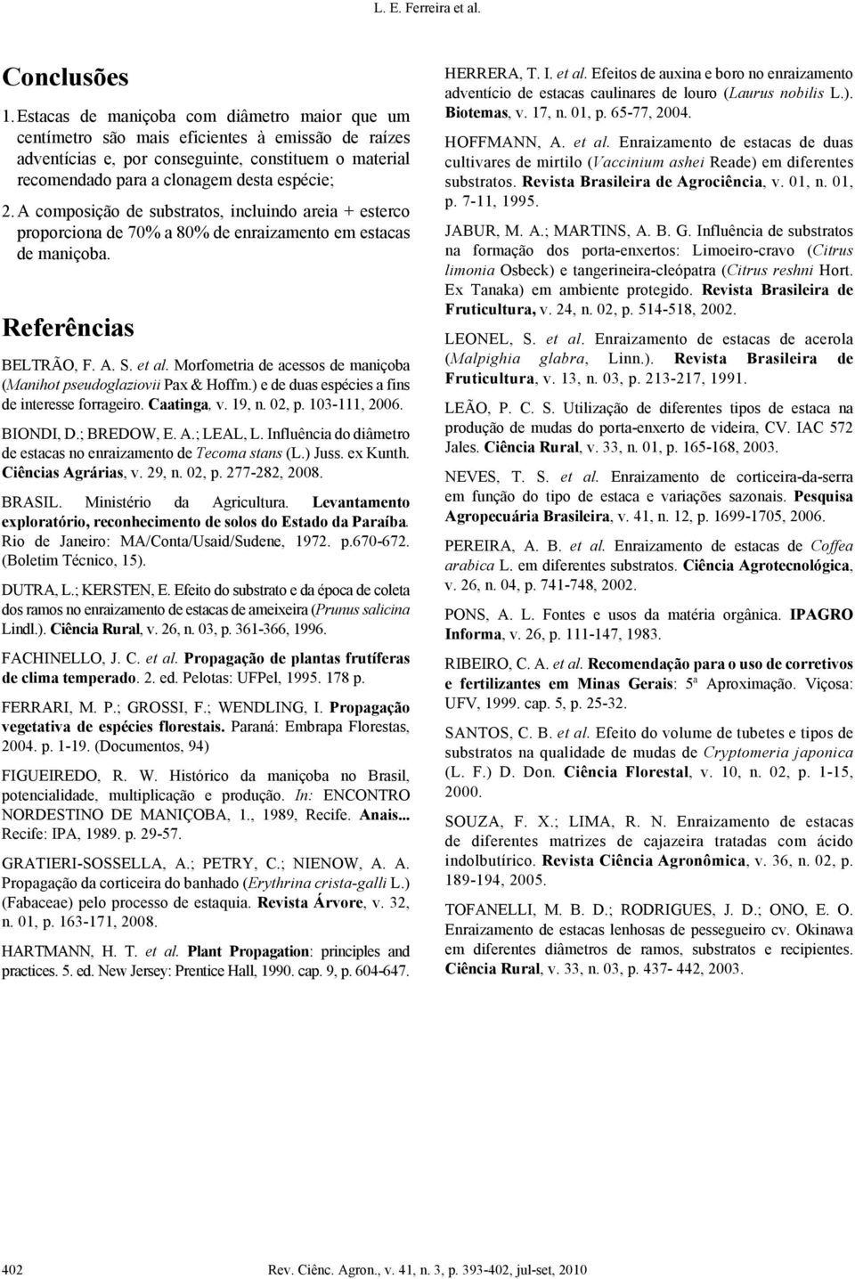 A composição de substratos, incluindo areia + esterco proporciona de 70% a 80% de enraizamento em estacas de maniçoba. Referências BELTRÃO, F. A. S. et al.