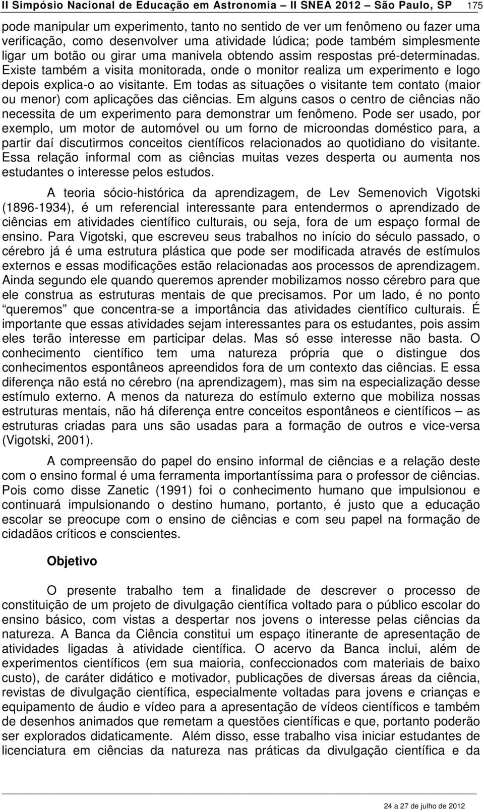 Existe também a visita monitorada, onde o monitor realiza um experimento e logo depois explica-o ao visitante.