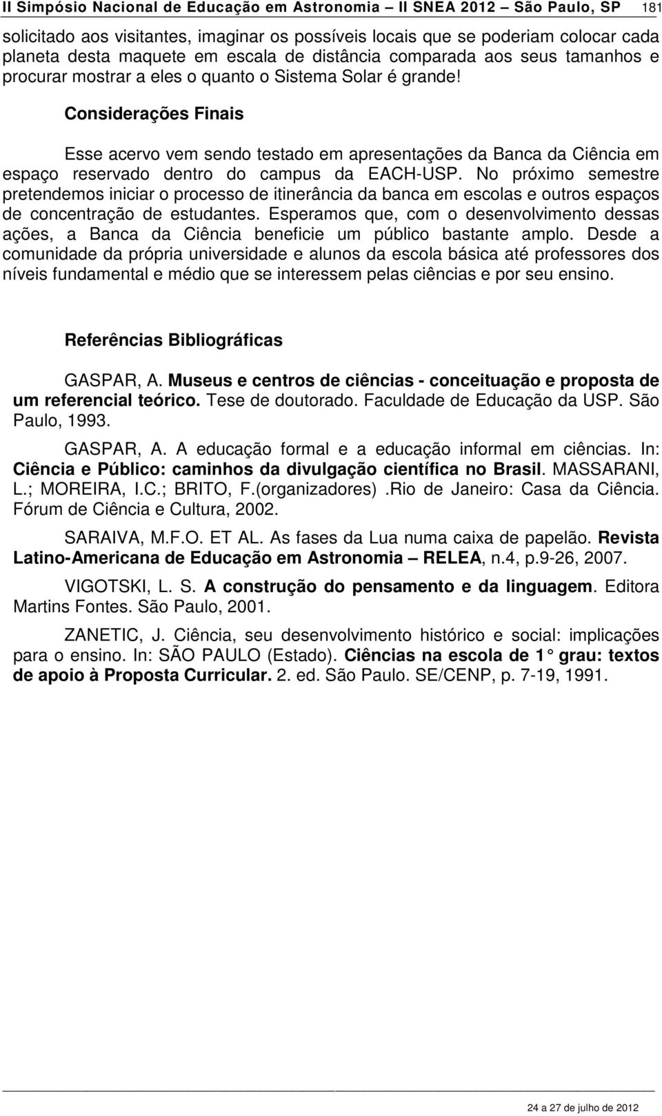 Considerações Finais Esse acervo vem sendo testado em apresentações da Banca da Ciência em espaço reservado dentro do campus da EACH-USP.