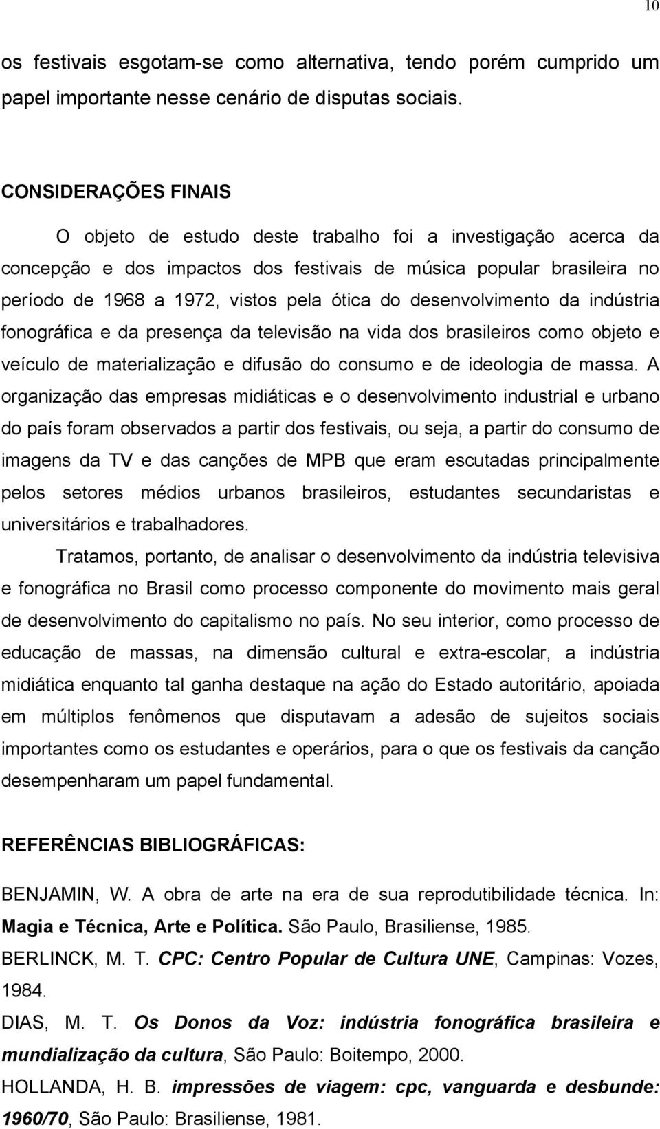 desenvolvimento da indústria fonográfica e da presença da televisão na vida dos brasileiros como objeto e veículo de materialização e difusão do consumo e de ideologia de massa.