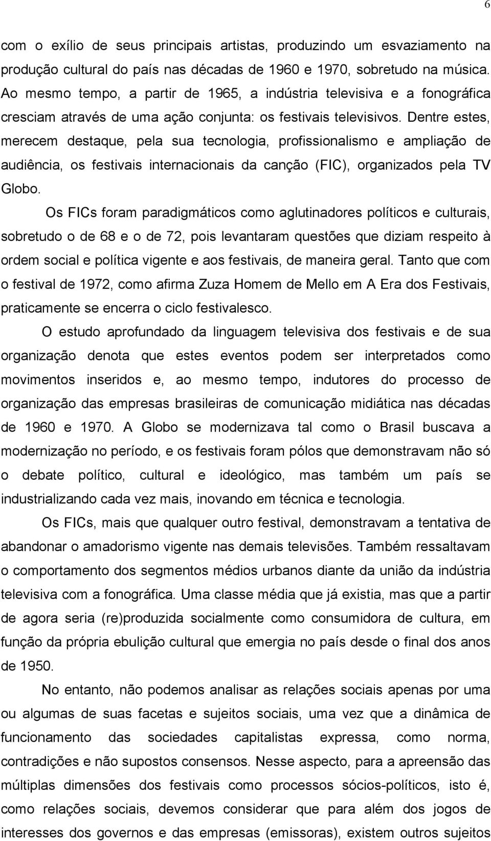 Dentre estes, merecem destaque, pela sua tecnologia, profissionalismo e ampliação de audiência, os festivais internacionais da canção (FIC), organizados pela TV Globo.