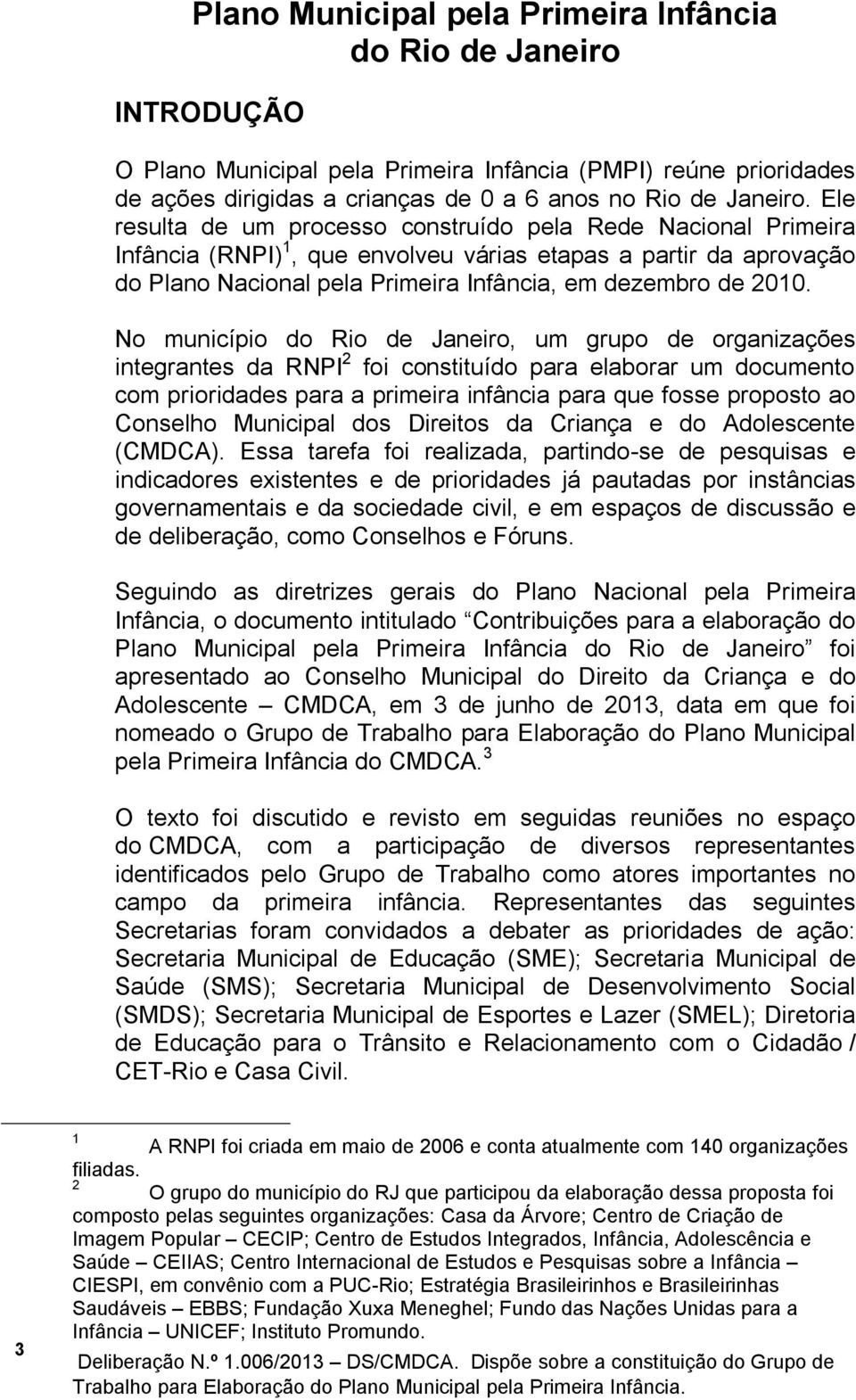 No município do Rio de Janeiro, um grupo de organizações integrantes da RNPI 2 foi constituído para elaborar um documento com prioridades para a primeira infância para que fosse proposto ao Conselho