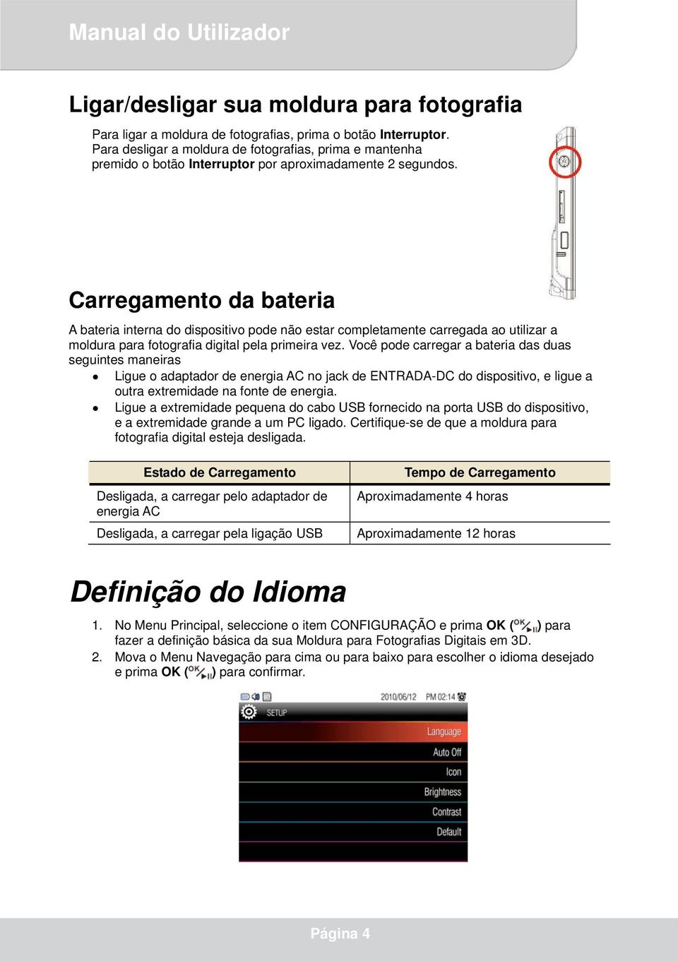 Carregamento da bateria A bateria interna do dispositivo pode não estar completamente carregada ao utilizar a moldura para fotografia digital pela primeira vez.