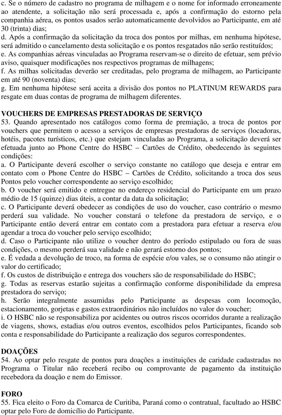 Após a confirmação da solicitação da troca dos pontos por milhas, em nenhuma hipótese, será admitido o cancelamento desta solicitação e os pontos resgatados não serão restituídos; e.