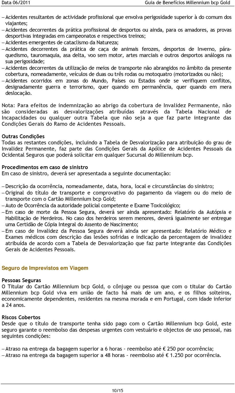 páraquedismo, tauromaquia, asa delta, voo sem motor, artes marciais e outros desportos análogos na sua perigosidade; Acidentes decorrentes da utilização de meios de transporte não abrangidos no