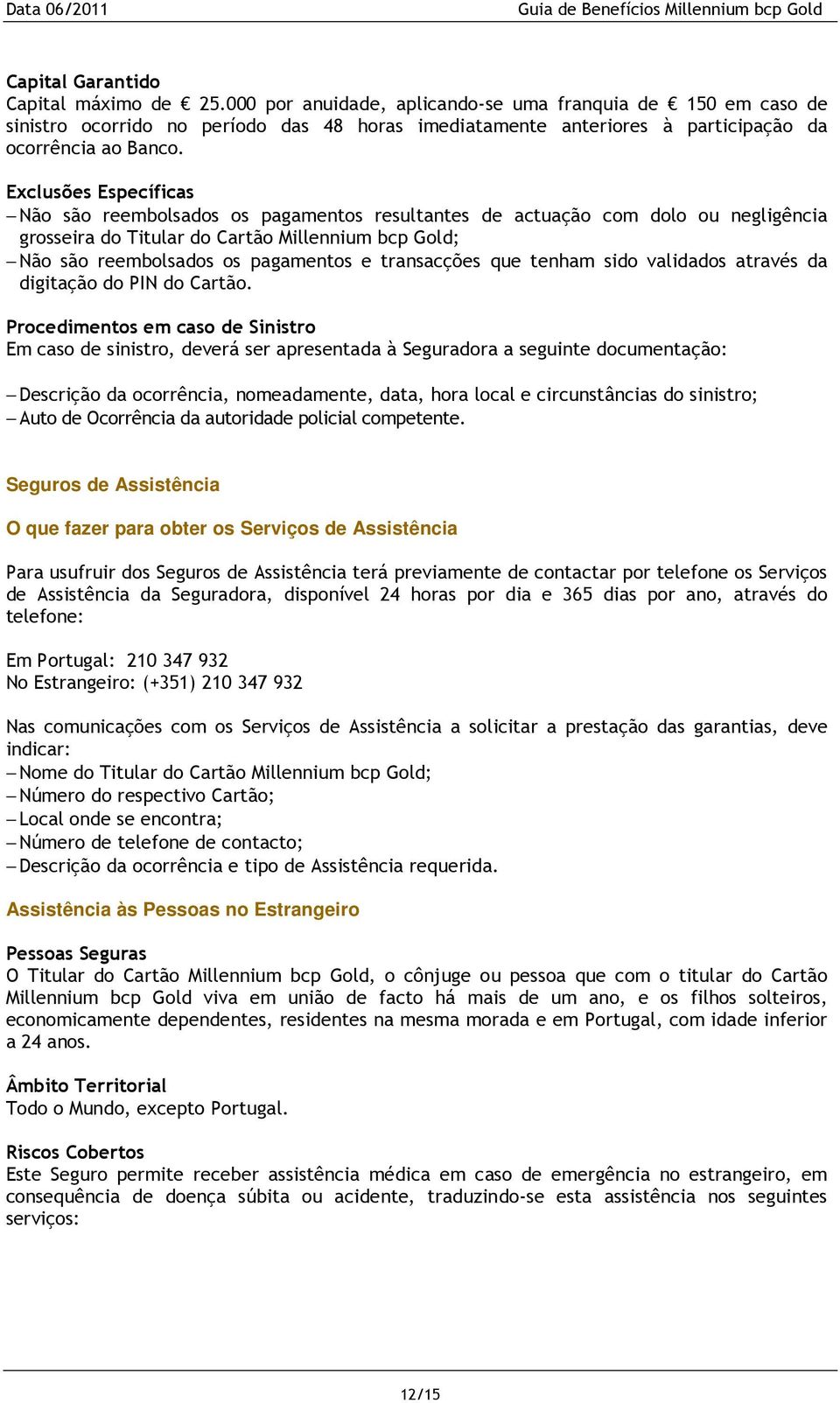 Exclusões Específicas Não são reembolsados os pagamentos resultantes de actuação com dolo ou negligência grosseira do Titular do Cartão Millennium bcp Gold; Não são reembolsados os pagamentos e