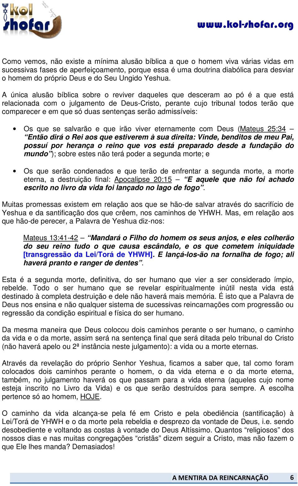 A única alusão bíblica sobre o reviver daqueles que desceram ao pó é a que está relacionada com o julgamento de Deus-Cristo, perante cujo tribunal todos terão que comparecer e em que só duas