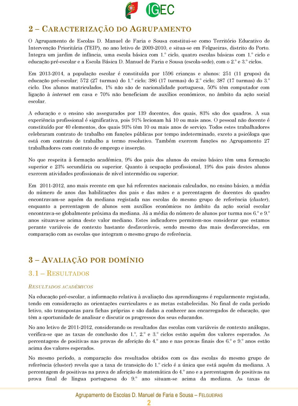 Integra um jardim de infância, uma escola básica com 1.º ciclo, quatro escolas básicas com 1.º ciclo e educação pré-escolar e a Escola Básica D. Manuel de Faria e Sousa (escola-sede), com o 2.º e 3.