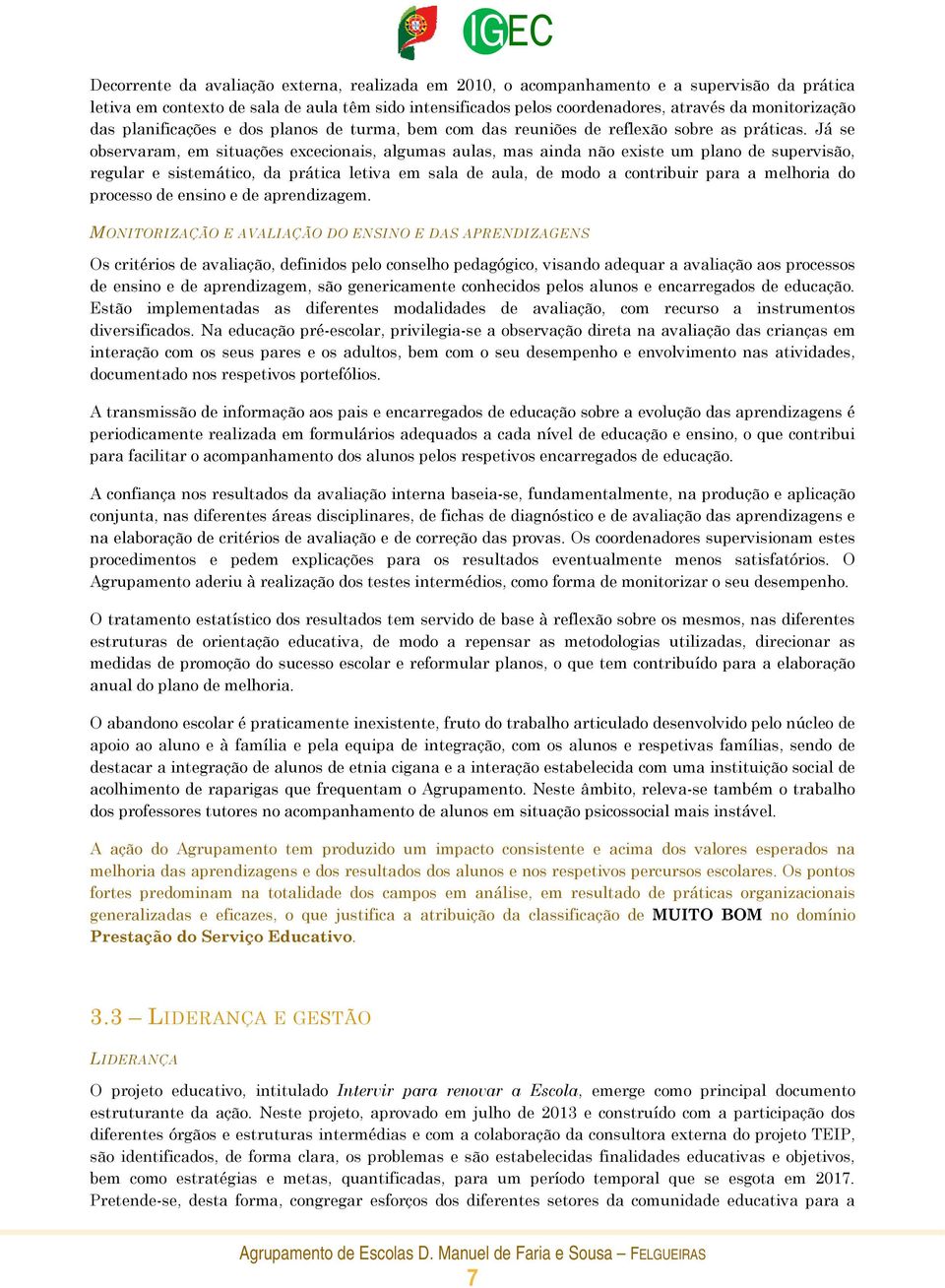 Já se observaram, em situações excecionais, algumas aulas, mas ainda não existe um plano de supervisão, regular e sistemático, da prática letiva em sala de aula, de modo a contribuir para a melhoria