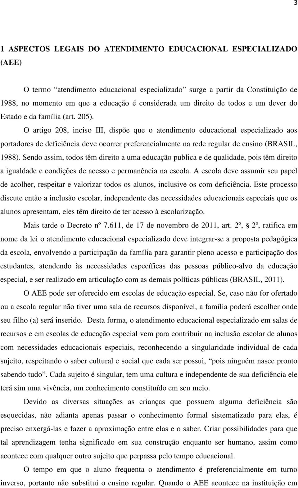 O artigo 208, inciso III, dispõe que o atendimento educacional especializado aos portadores de deficiência deve ocorrer preferencialmente na rede regular de ensino (BRASIL, 1988).