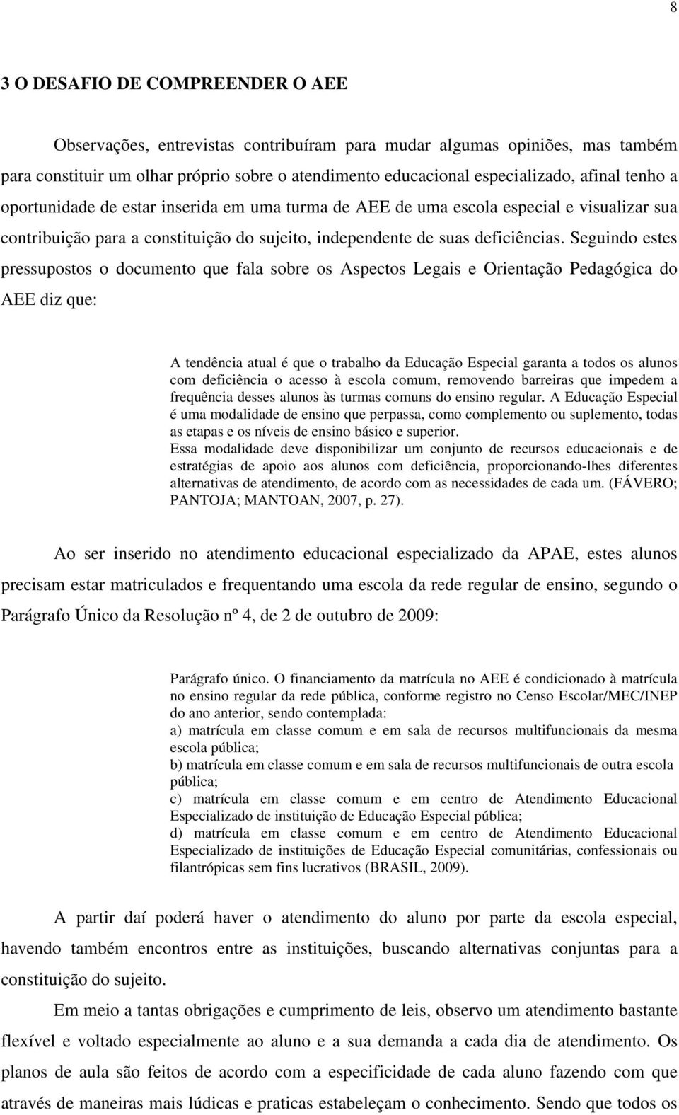 Seguindo estes pressupostos o documento que fala sobre os Aspectos Legais e Orientação Pedagógica do AEE diz que: A tendência atual é que o trabalho da Educação Especial garanta a todos os alunos com