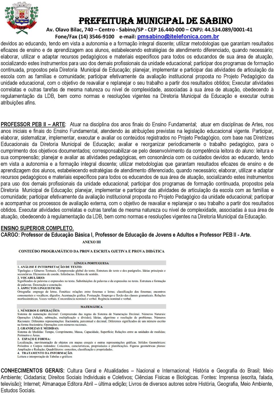 estes instrumentos para uso dos demais profissionais da unidade educacional; participar dos programas de formação continuada, propostos pela Diretoria Municipal de Educação; planejar, implementar e