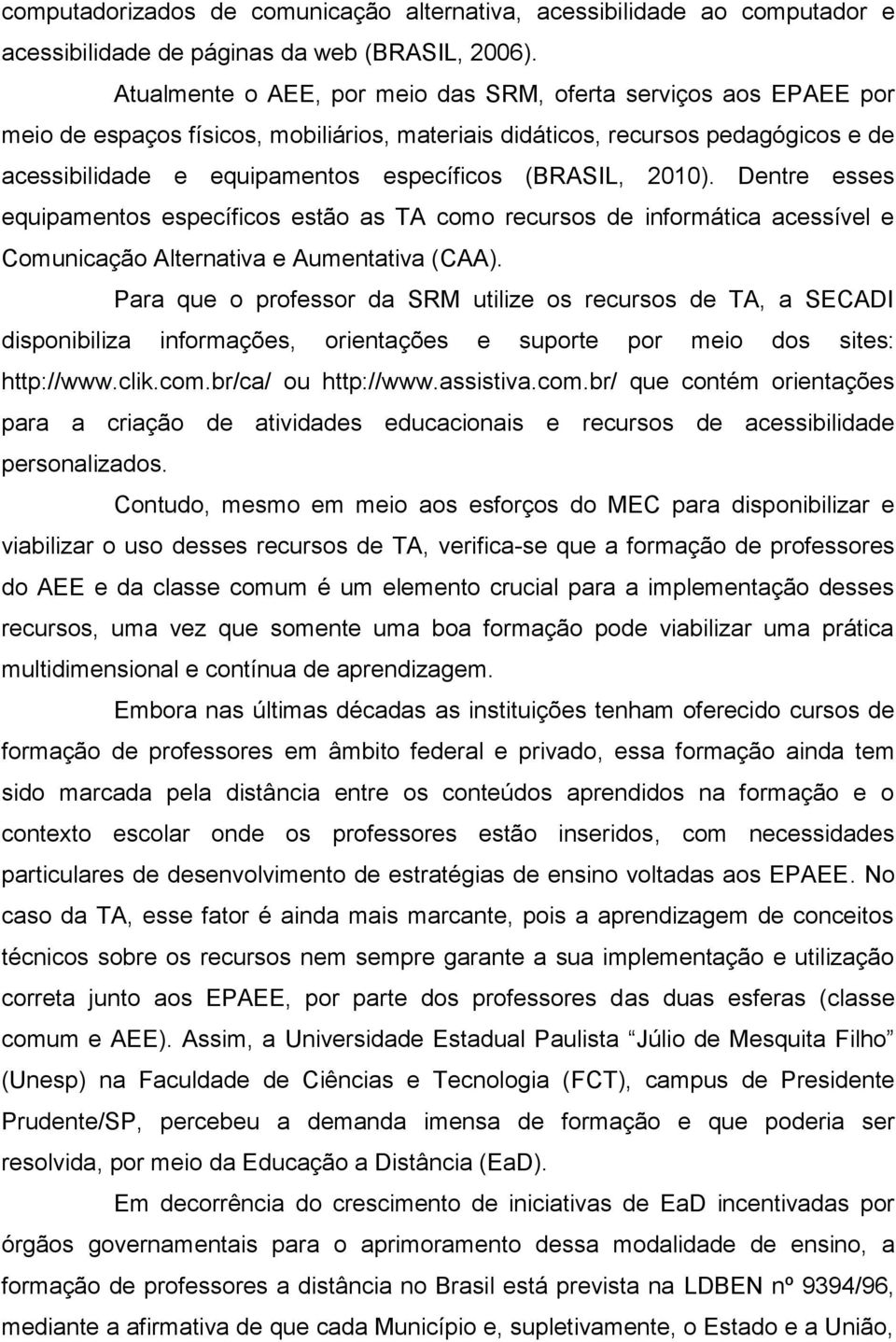 (BRASIL, 2010). Dentre esses equipamentos específicos estão as TA como recursos de informática acessível e Comunicação Alternativa e Aumentativa (CAA).