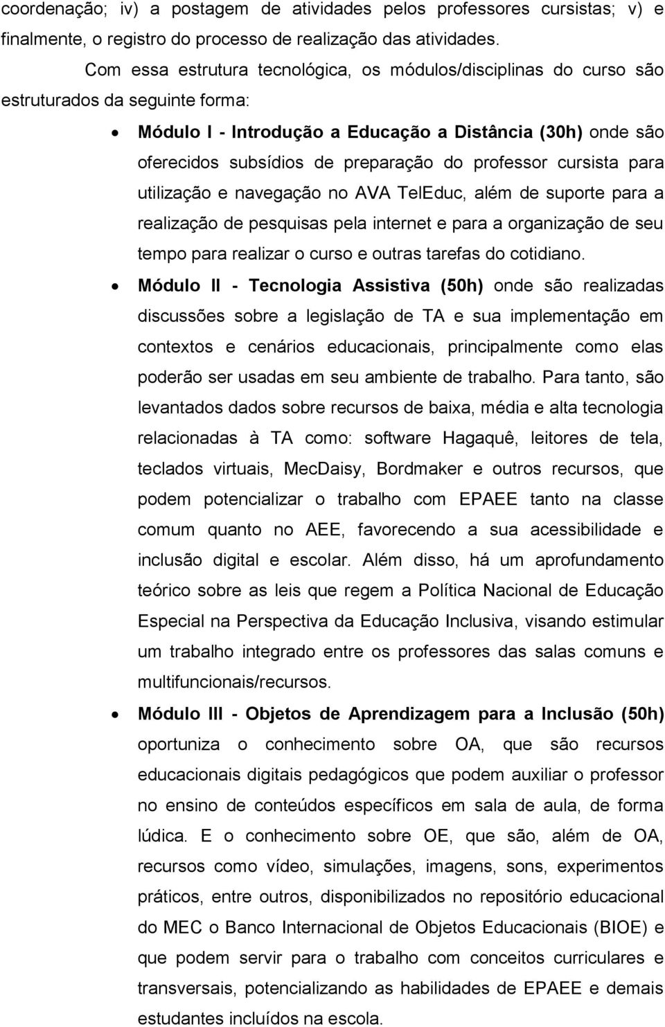 professor cursista para utilização e navegação no AVA TelEduc, além de suporte para a realização de pesquisas pela internet e para a organização de seu tempo para realizar o curso e outras tarefas do