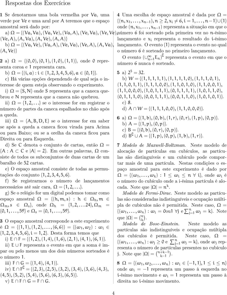 b) Ω = {(i, a) : i {1,, 3, 4, 5, 6}, a {0, 1}}. c) Há várias opções depededo de qual seja o iteresse de quem esteja observado o experimeto.