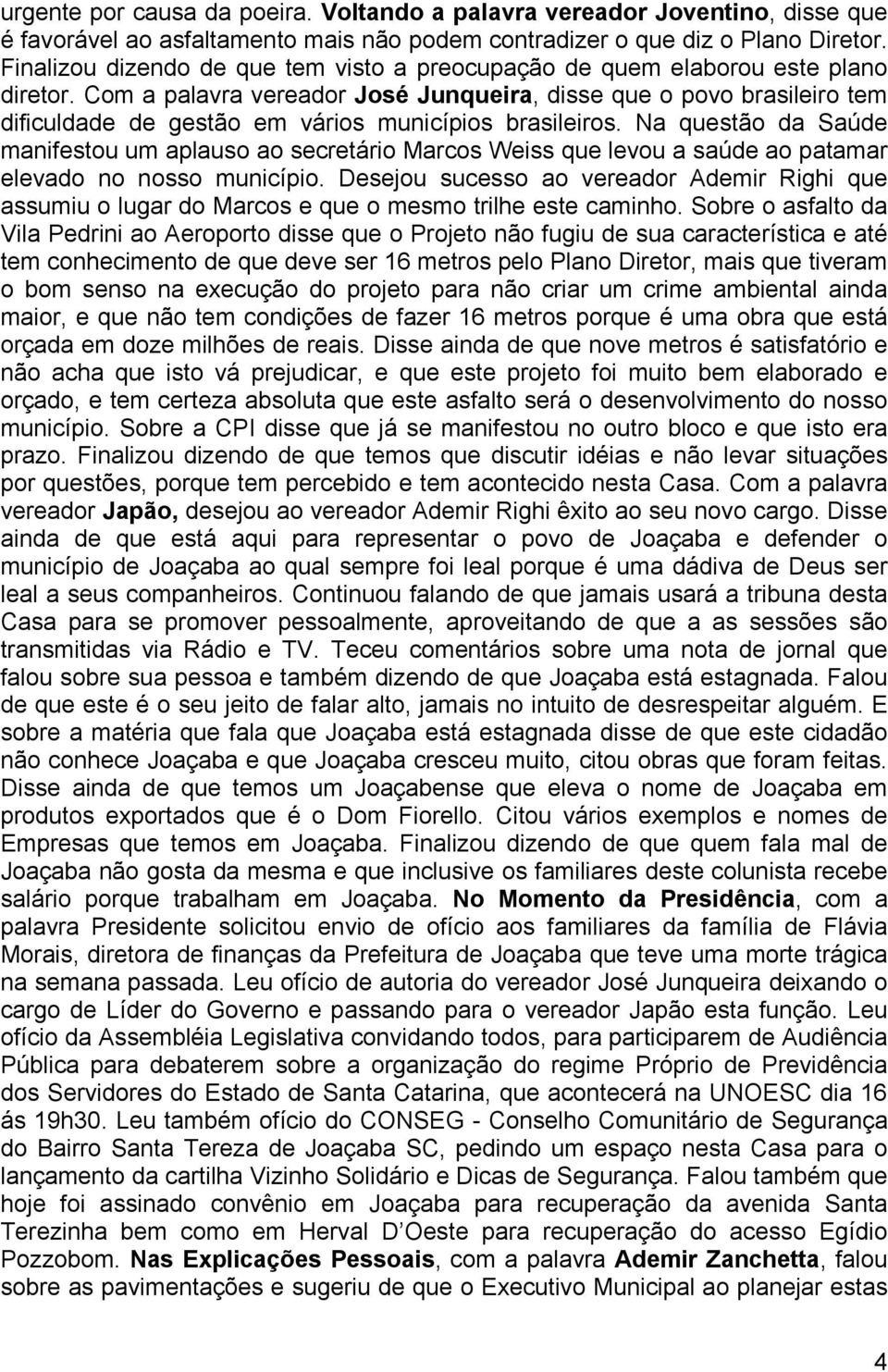 Com a palavra vereador José Junqueira, disse que o povo brasileiro tem dificuldade de gestão em vários municípios brasileiros.