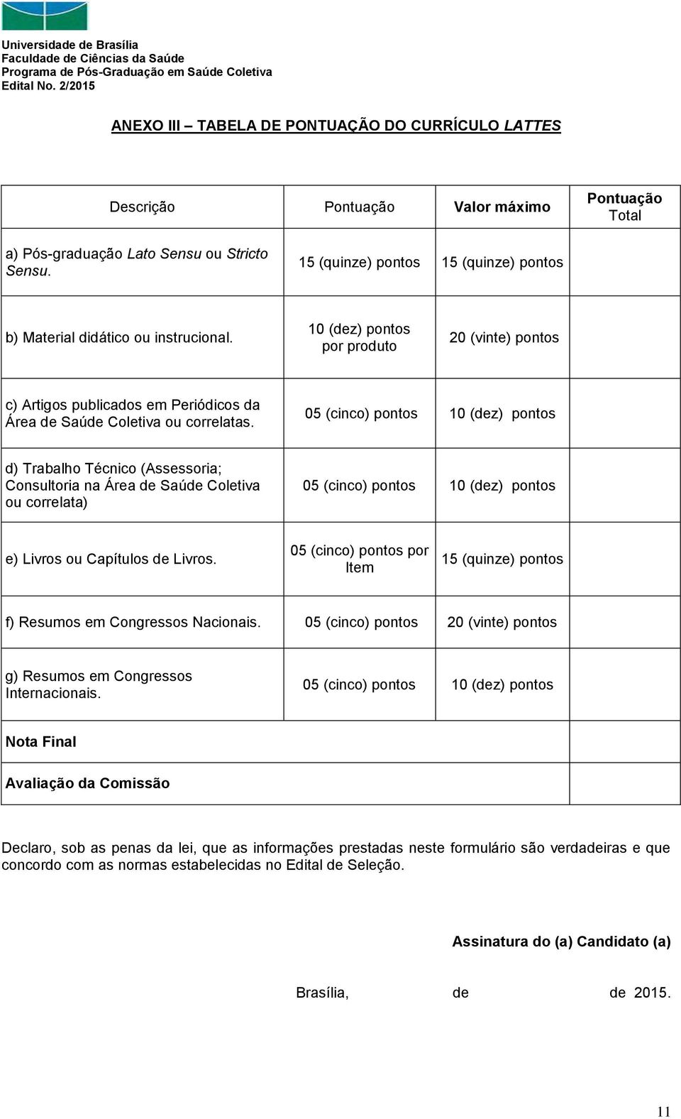 05 (cinco) pontos 0 (dez) pontos d) Trabalho Técnico (Assessoria; Consultoria na Área de Saúde Coletiva ou correlata) 05 (cinco) pontos 0 (dez) pontos e) Livros ou Capítulos de Livros.