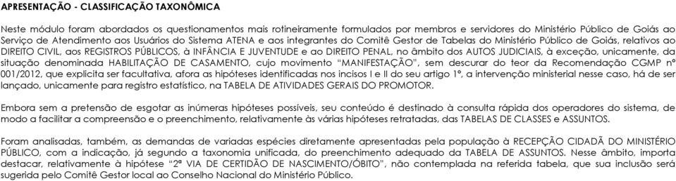 DIREITO PENAL, no âmbito dos AUTOS JUDICIAIS, à exceção, unicamente, da situação denominada HABILITAÇÃO DE CASAMENTO, cujo movimento MANIFESTAÇÃO, sem descurar do teor da Recomendação CGMP nº