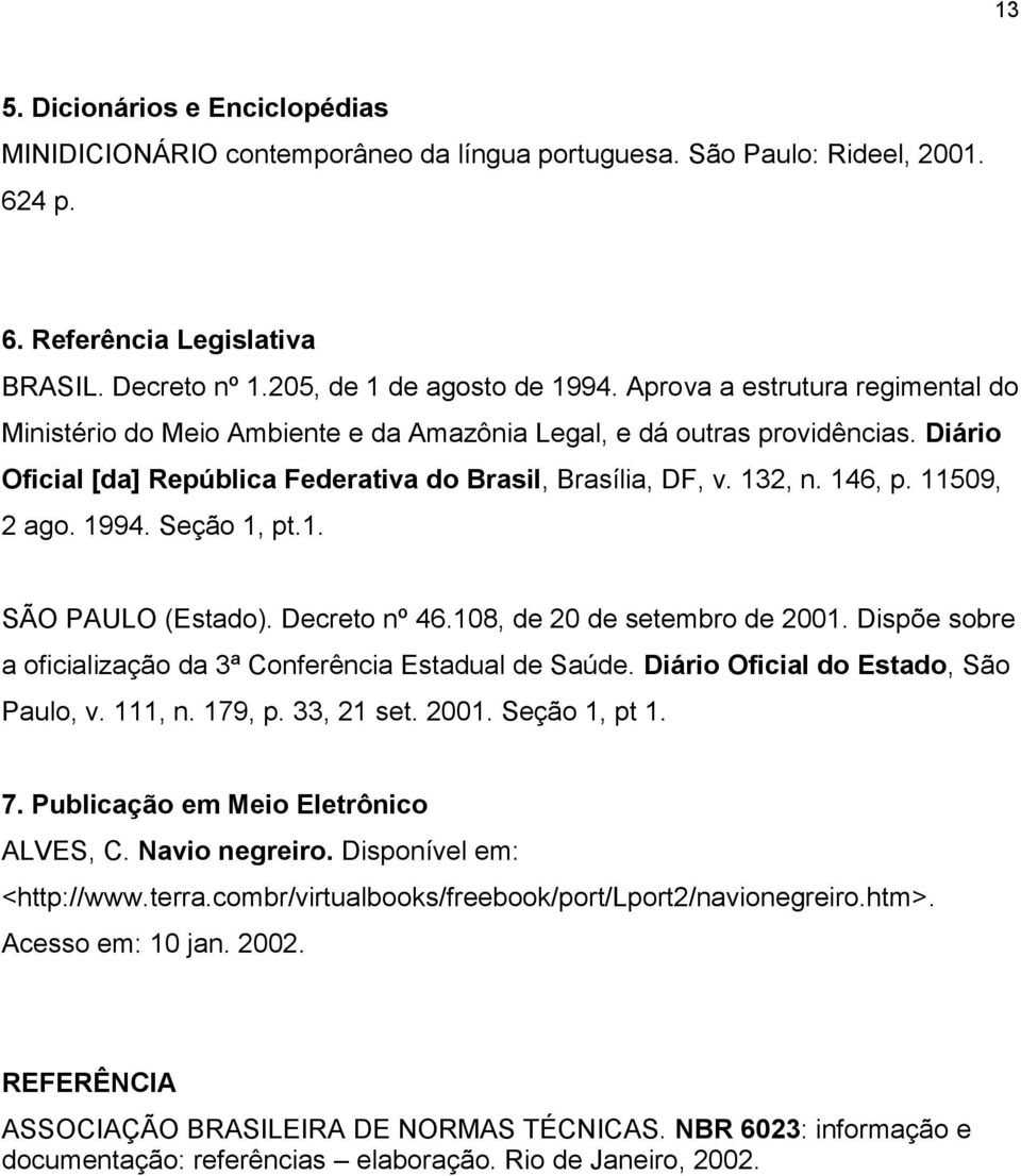 11509, 2 ago. 1994. Seção 1, pt.1. SÃO PAULO (Estado). Decreto nº 46.108, de 20 de setembro de 2001. Dispõe sobre a oficialização da 3ª Conferência Estadual de Saúde.