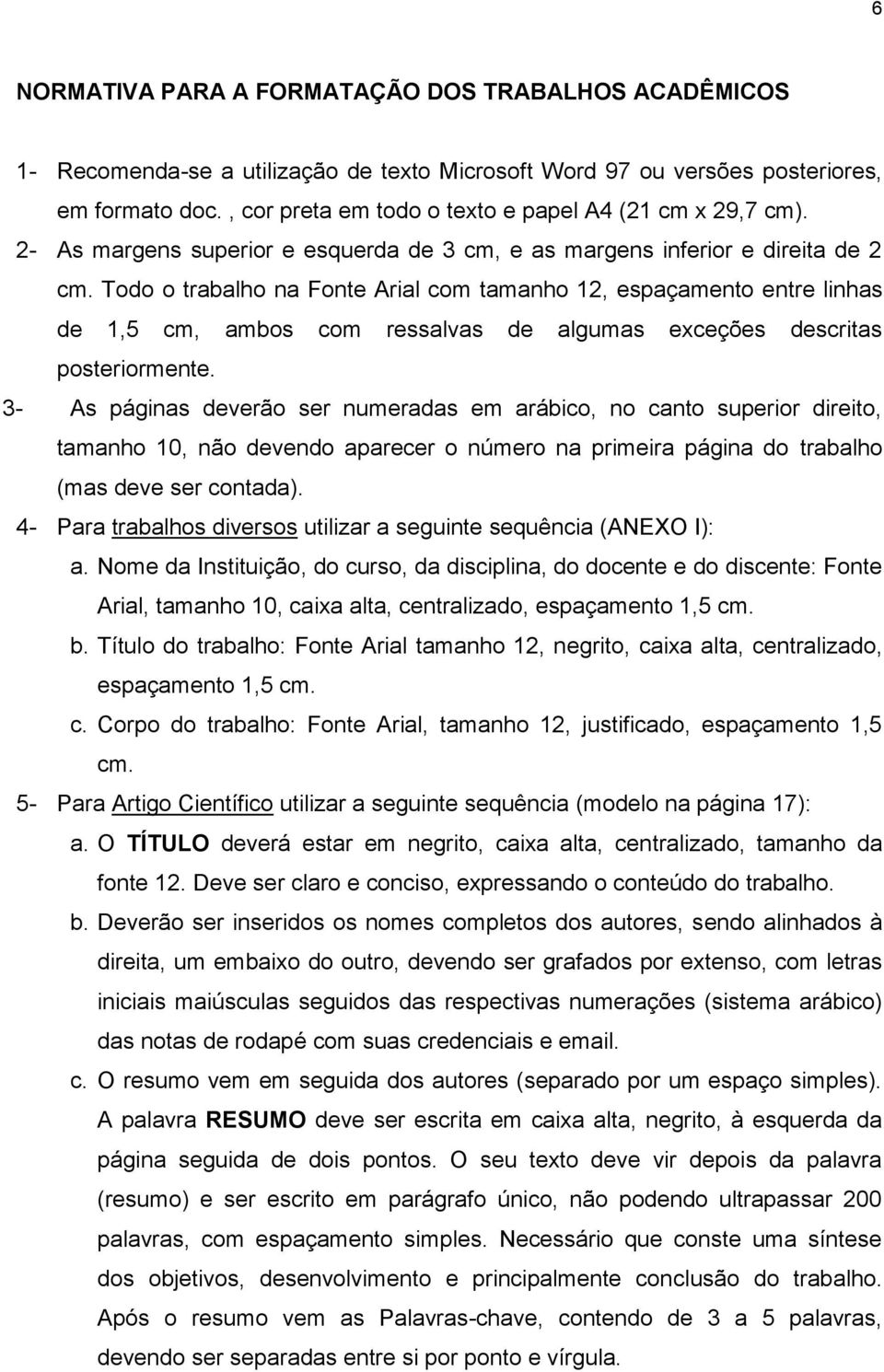 Todo o trabalho na Fonte Arial com tamanho 12, espaçamento entre linhas de 1,5 cm, ambos com ressalvas de algumas exceções descritas posteriormente.