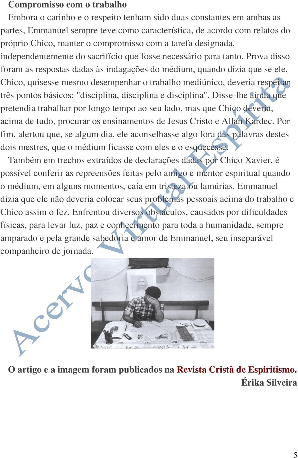 Prova disso foram as respostas dadas às indagações do médium, quando dizia que se ele, Chico, quisesse mesmo desempenhar o trabalho mediúnico, deveria respeitar três pontos básicos: "disciplina,