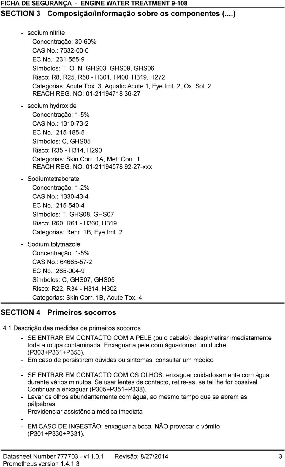 NO: 0121194718 3627 sodium hydroxide Concentração: 15% CAS No.: 1310732 EC No.: 2151855 Símbolos: C, GHS05 Risco: R35 H314, H290 Categorias: Skin Corr. 1A, Met. Corr. 1 REACH REG.