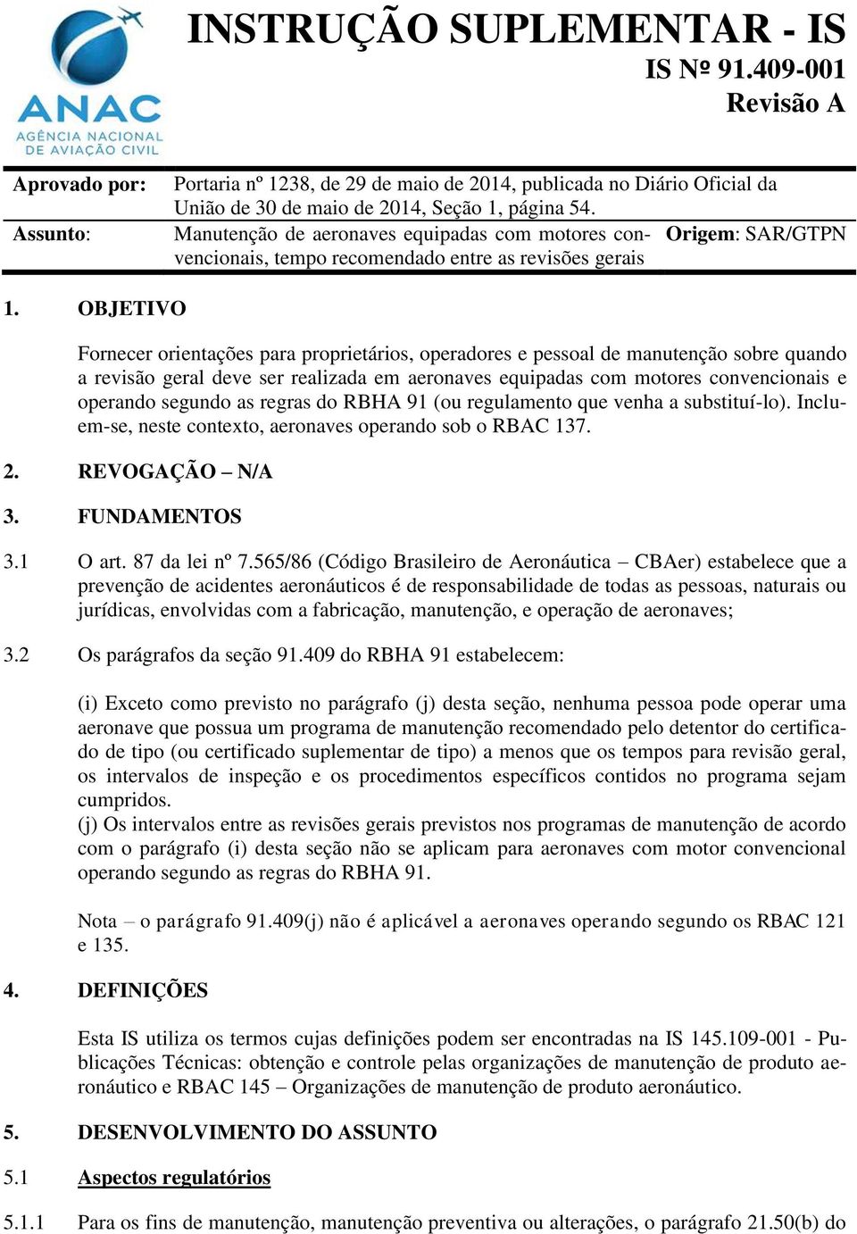 OBJETIVO Fornecer orientações para proprietários, operadores e pessoal de manutenção sobre quando a revisão geral deve ser realizada em aeronaves equipadas com motores convencionais e operando