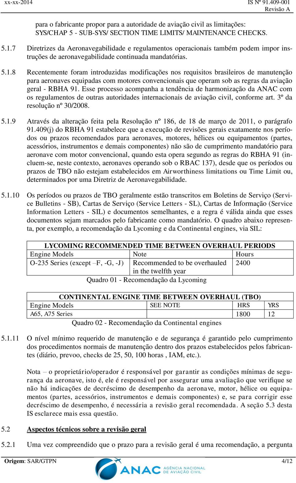 8 Recentemente foram introduzidas modificações nos requisitos brasileiros de manutenção para aeronaves equipadas com motores convencionais que operam sob as regras da aviação geral - RBHA 91.