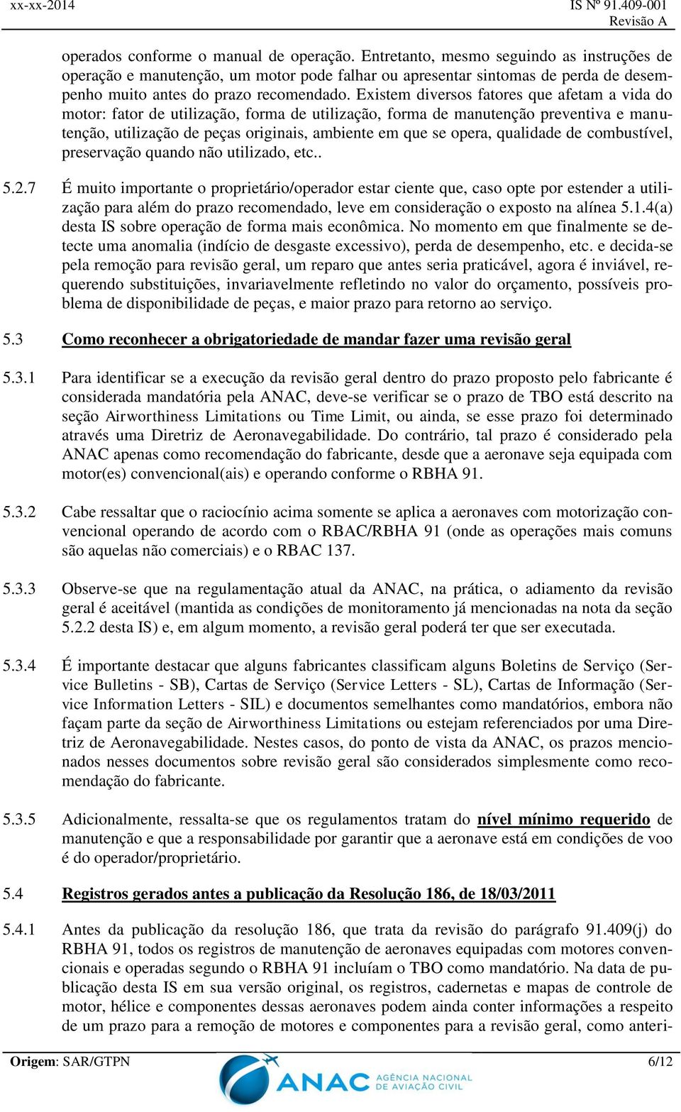 Existem diversos fatores que afetam a vida do motor: fator de utilização, forma de utilização, forma de manutenção preventiva e manutenção, utilização de peças originais, ambiente em que se opera,