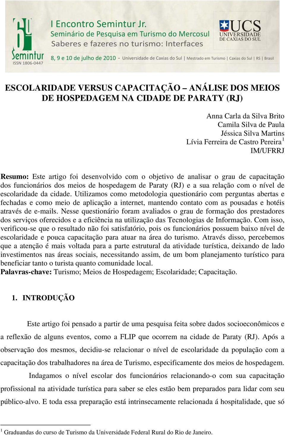 cidade. Utilizamos como metodologia questionário com perguntas abertas e fechadas e como meio de aplicação a internet, mantendo contato com as pousadas e hotéis através de e-mails.