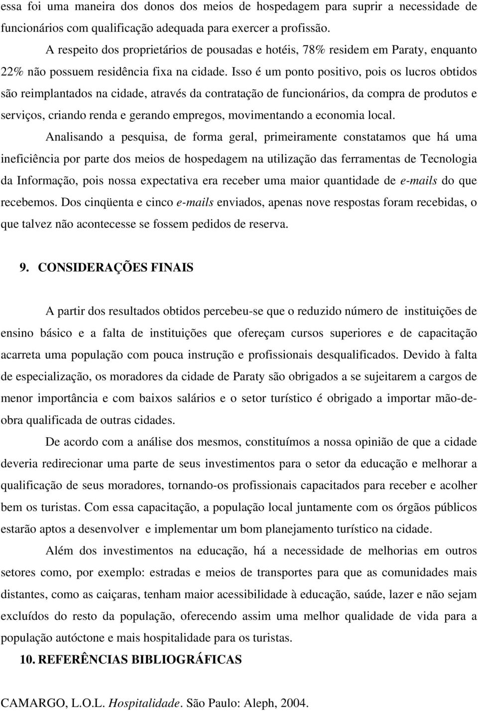 Isso é um ponto positivo, pois os lucros obtidos são reimplantados na cidade, através da contratação de funcionários, da compra de produtos e serviços, criando renda e gerando empregos, movimentando