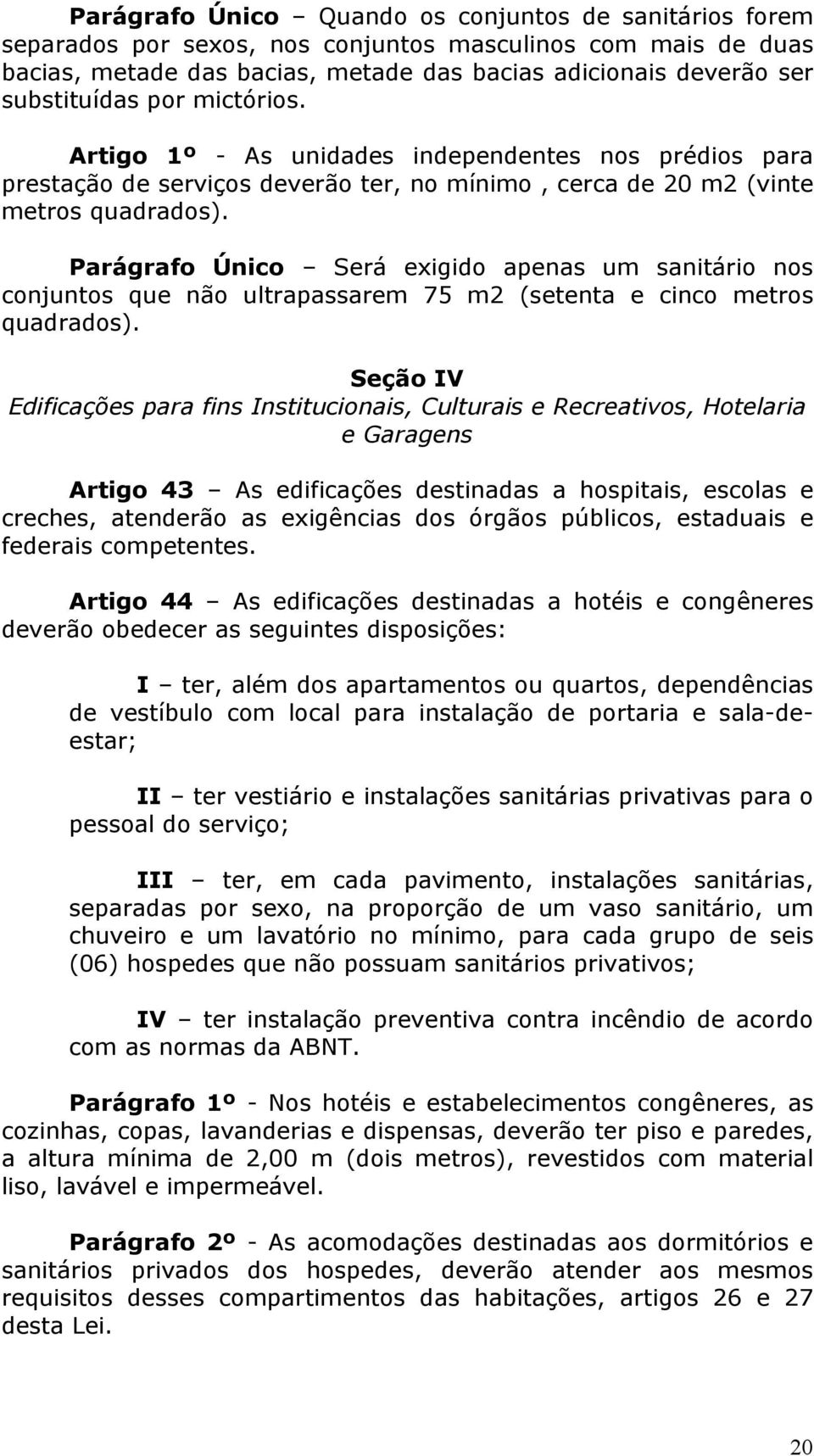 Parágrafo Único Será exigido apenas um sanitário nos conjuntos que não ultrapassarem 75 m2 (setenta e cinco metros quadrados).