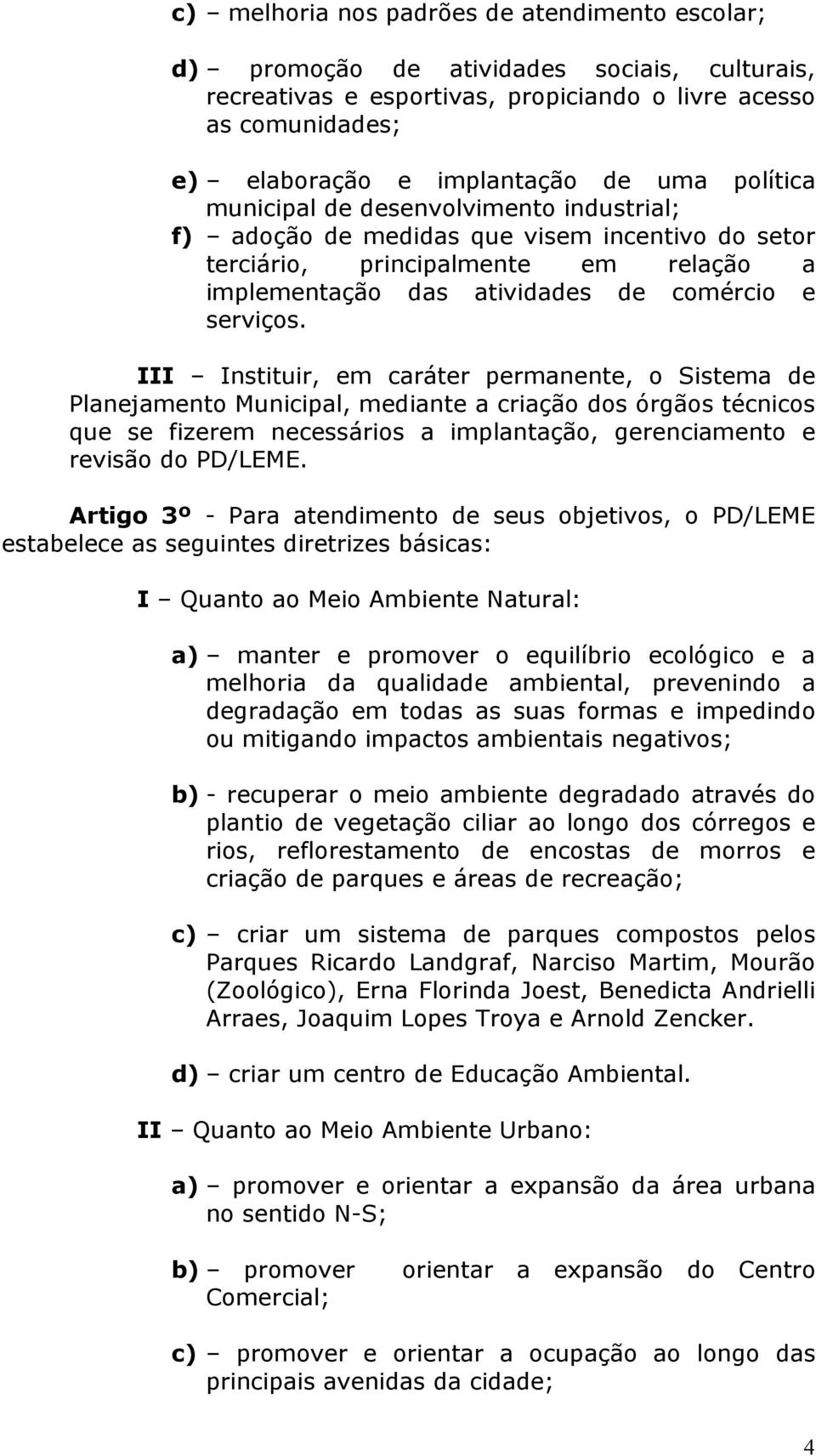 III Instituir, em caráter permanente, o Sistema de Planejamento Municipal, mediante a criação dos órgãos técnicos que se fizerem necessários a implantação, gerenciamento e revisão do PD/LEME.