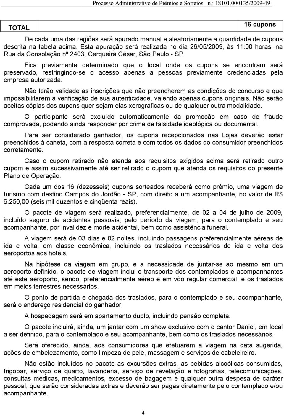 Fica previamente determinado que o local onde os cupons se encontram será preservado, restringindo-se o acesso apenas a pessoas previamente credenciadas pela empresa autorizada.