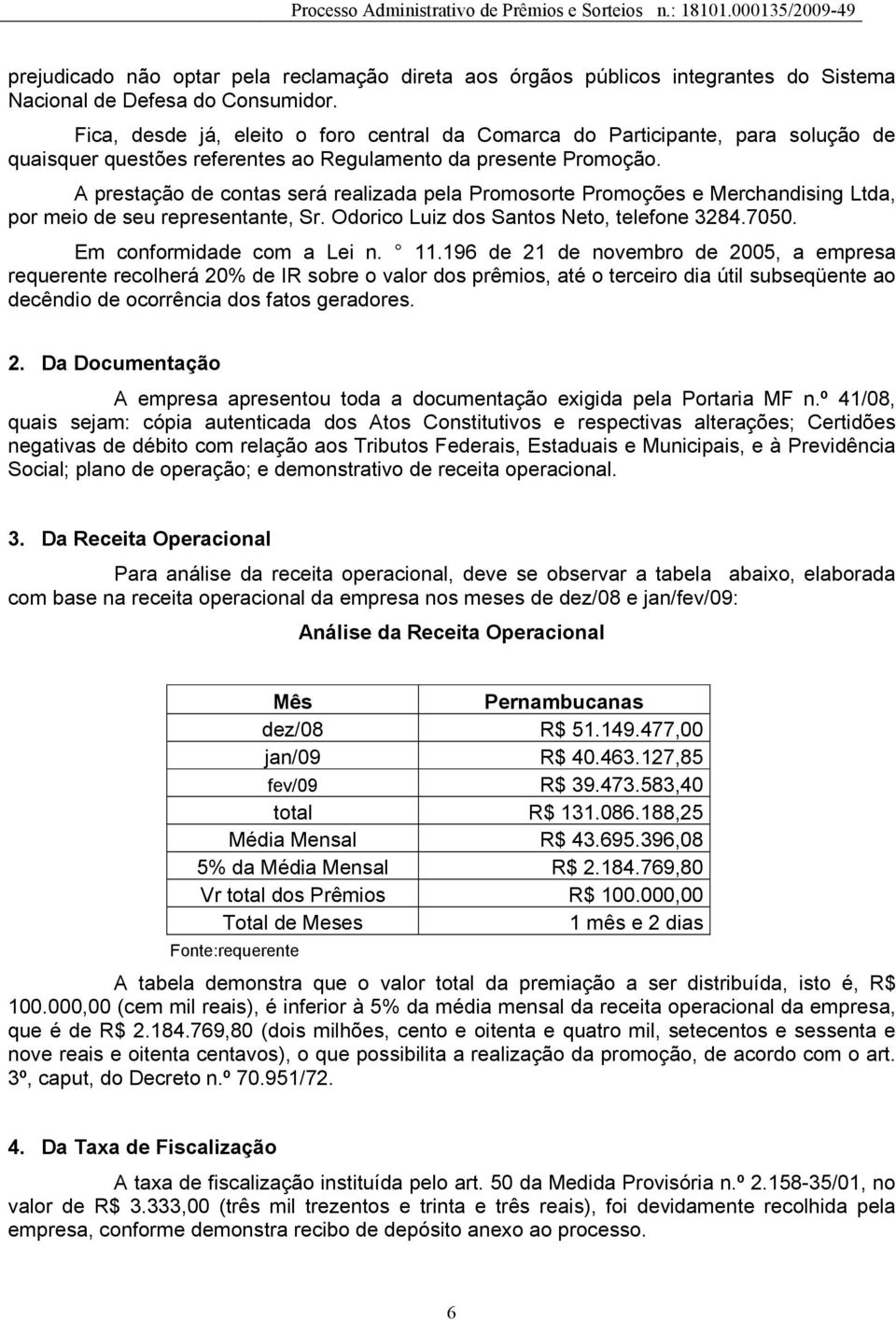 A prestação de contas será realizada pela Promosorte Promoções e Merchandising Ltda, por meio de seu representante, Sr. Odorico Luiz dos Santos Neto, telefone 3284.7050. Em conformidade com a Lei n.