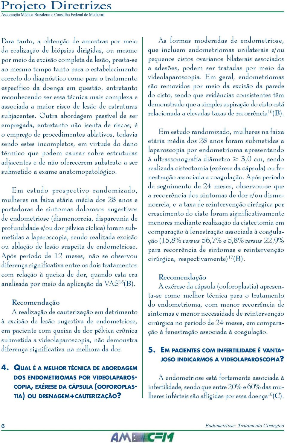 Outra abordagem passível de ser empregada, entretanto não isenta de riscos, é o emprego de procedimentos ablativos, todavia sendo estes incompletos, em virtude do dano térmico que podem causar sobre