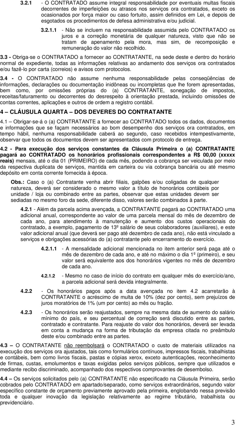 1 - Não se incluem na responsabilidade assumida pelo CONTRATADO os juros e a correção monetária de qualquer natureza, visto que não se tratam de apenamento pela mora, mas sim, de recomposição e